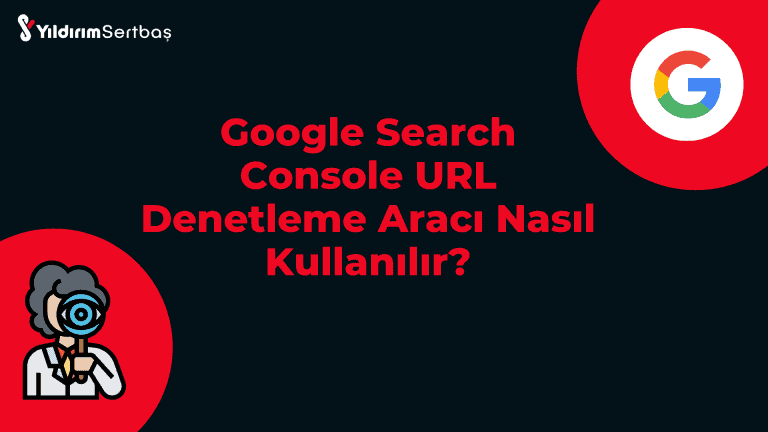 Google Search Console URL Denetleme Aracı Nasıl Kullanılır?